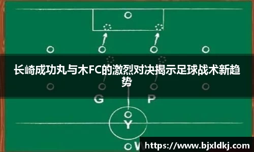 长崎成功丸与木FC的激烈对决揭示足球战术新趋势