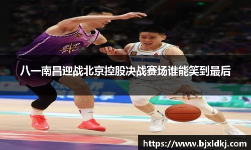 八一南昌迎战北京控股决战赛场谁能笑到最后