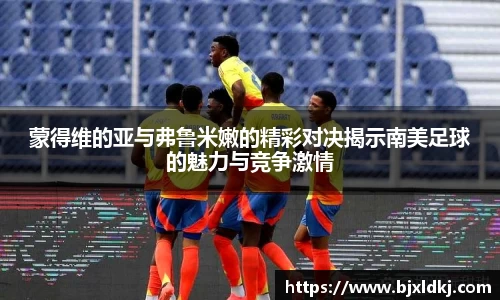 蒙得维的亚与弗鲁米嫩的精彩对决揭示南美足球的魅力与竞争激情
