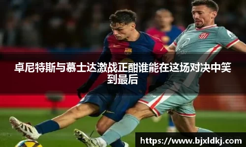 卓尼特斯与慕士达激战正酣谁能在这场对决中笑到最后